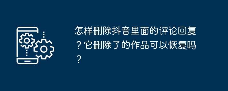 怎样删除抖音里面的评论回复？它删除了的作品可以恢复吗？