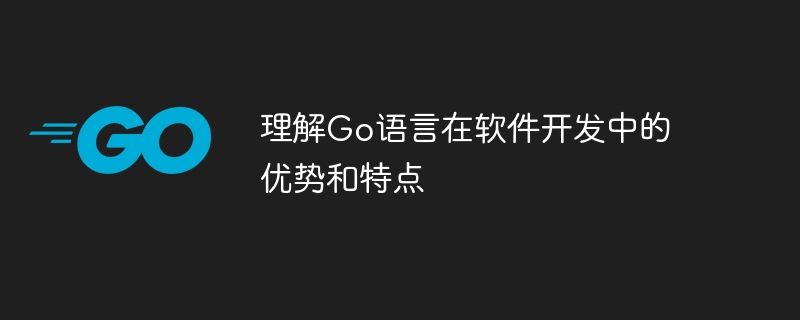 理解go语言在软件开发中的优势和特点