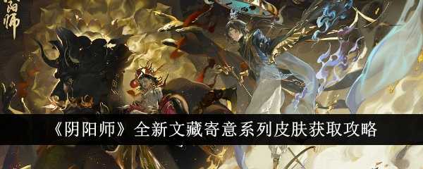 《阴阳师》全新文藏寄意系列皮肤获取攻略