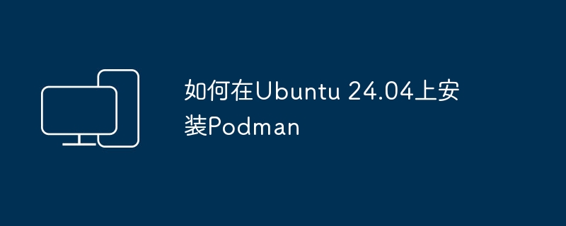 如何在ubuntu 24.04上安装podman