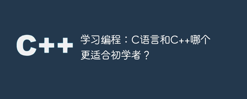 学习编程：c语言和c++哪个更适合初学者？