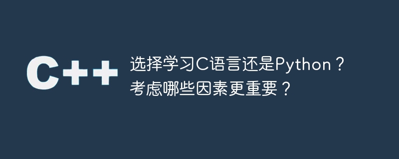 选择学习c语言还是python？考虑哪些因素更重要？