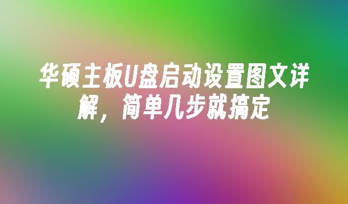 华硕主板U盘启动设置图文详解，简单几步就搞定