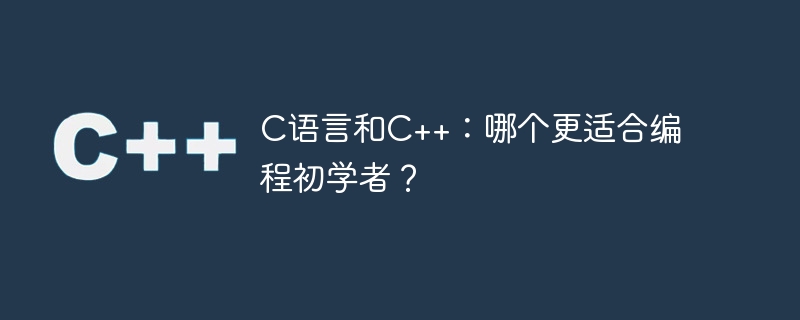 c语言和c++：哪个更适合编程初学者？