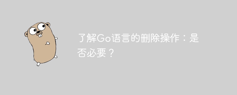 了解go语言的删除操作：是否必要？