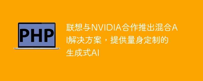 联想与nvidia合作推出混合ai解决方案，提供量身定制的生成式ai