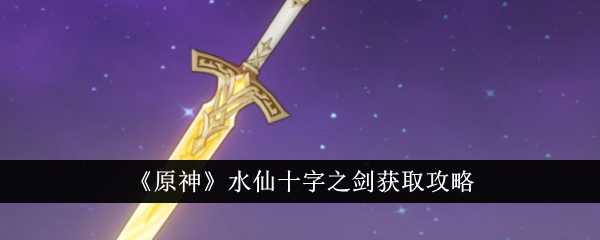 《原神》水仙十字之剑获取攻略