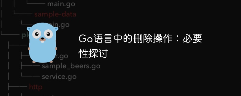 go语言中的删除操作：必要性探讨