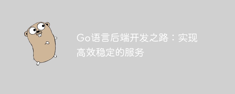 go语言后端开发之路：实现高效稳定的服务