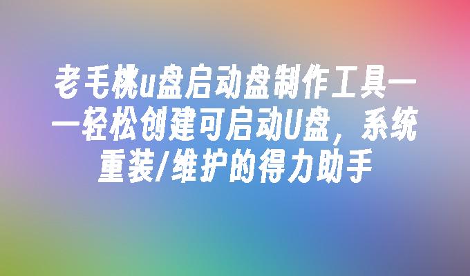 老毛桃u盘启动盘制作工具——轻松创建可启动U盘，系统重装/维护的得力助手