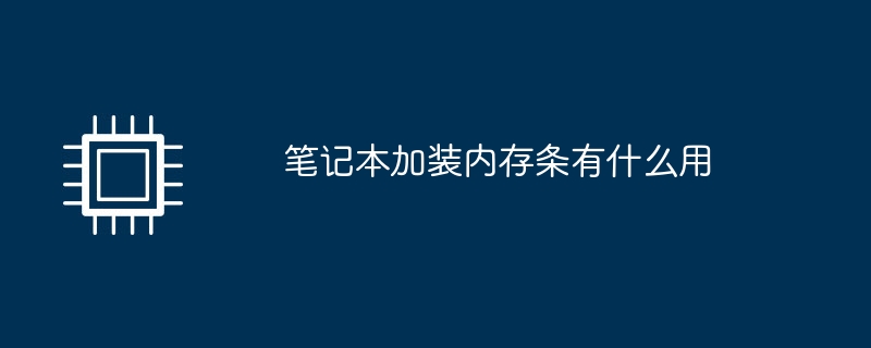 笔记本加装内存条有什么用