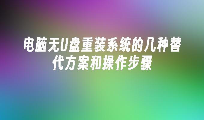 电脑无U盘重装系统的几种替代方案和操作步骤