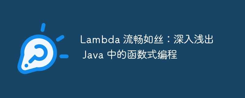 lambda 流畅如丝：深入浅出 java 中的函数式编程