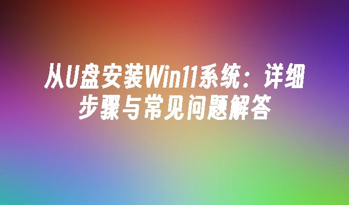 从U盘安装Win11系统：详细步骤与常见问题解答