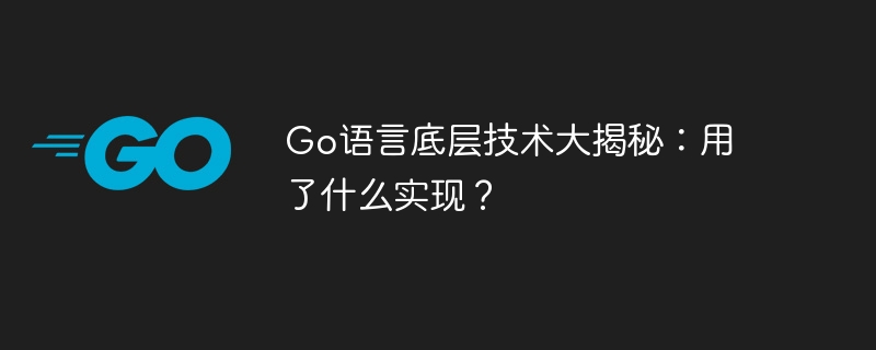 go语言底层技术大揭秘：用了什么实现？