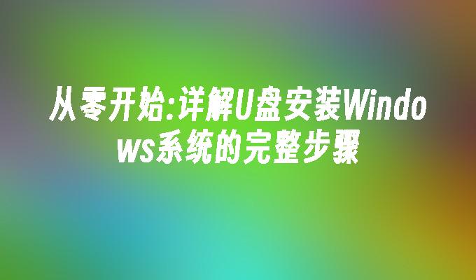 从零开始:详解U盘安装Windows系统的完整步骤