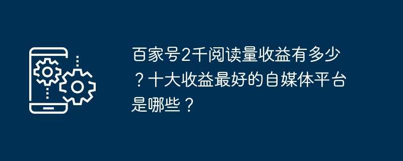 百家号2千阅读量收益有多少？十大收益最好的自媒体平台是哪些？