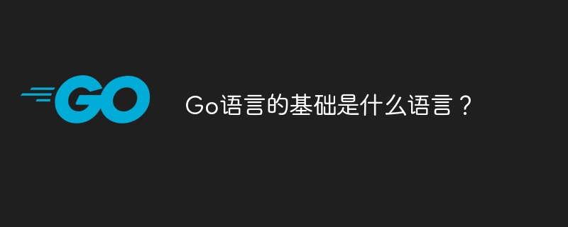 go语言的基础是什么语言？