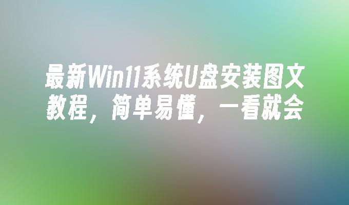 最新Win11系统U盘安装图文教程，简单易懂，一看就会