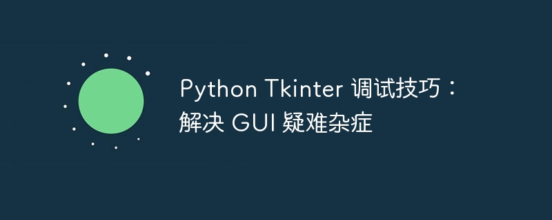 python tkinter 调试技巧：解决 gui 疑难杂症