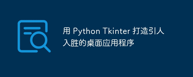 用 python tkinter 打造引人入胜的桌面应用程序