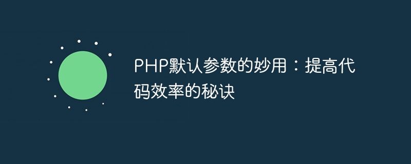 php默认参数的妙用：提高代码效率的秘诀