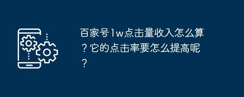 百家号1w点击量收入怎么算？它的点击率要怎么提高呢？