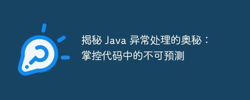 揭秘 java 异常处理的奥秘：掌控代码中的不可预测