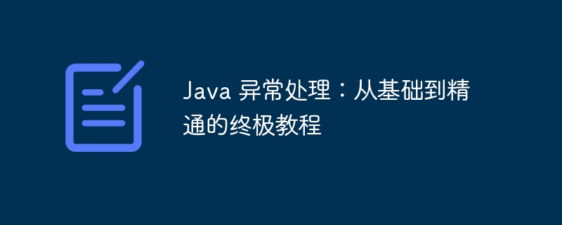 java 异常处理：从基础到精通的终极教程