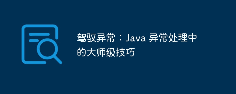 驾驭异常：java 异常处理中的大师级技巧