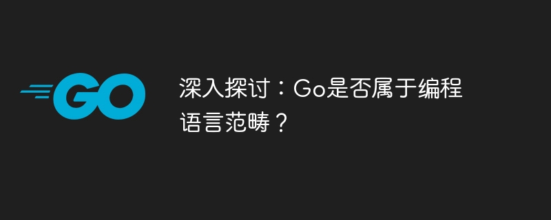 深入探讨：go是否属于编程语言范畴？