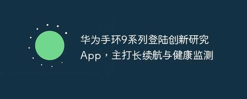 华为手环9系列登陆创新研究app，主打长续航与健康监测