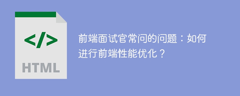 前端面试官常问的问题：如何进行前端性能优化？