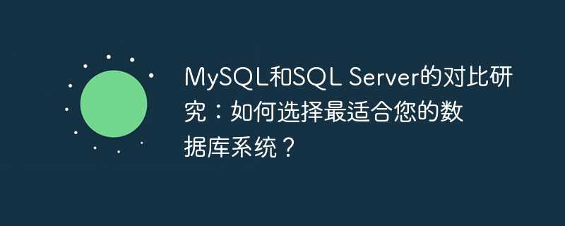 mysql和sql server的对比研究：如何选择最适合您的数据库系统？