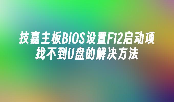 技嘉主板BIOS设置F12启动项找不到U盘的解决方法