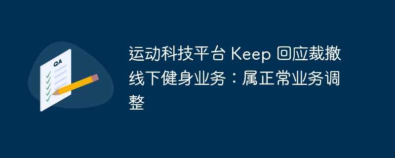 运动科技平台 keep 回应裁撤线下健身业务：属正常业务调整