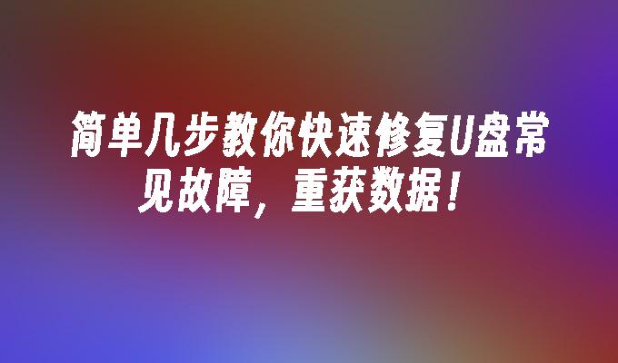 简单几步教你快速修复U盘常见故障，重获数据！