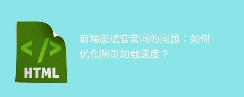 前端面试官常问的问题：如何优化网页加载速度？