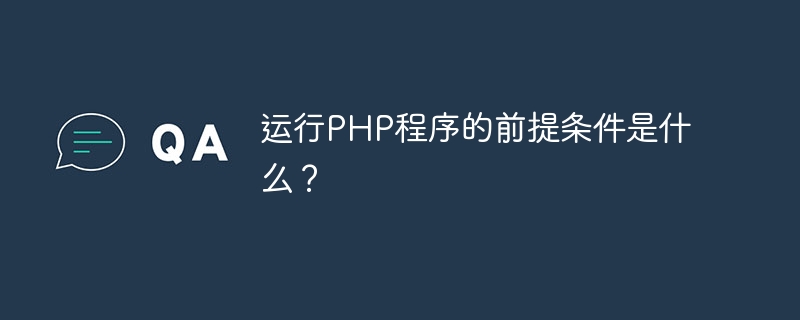 运行php程序的前提条件是什么？