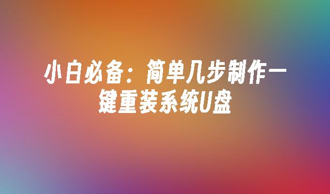 小白必备：简单几步制作一键重装系统U盘