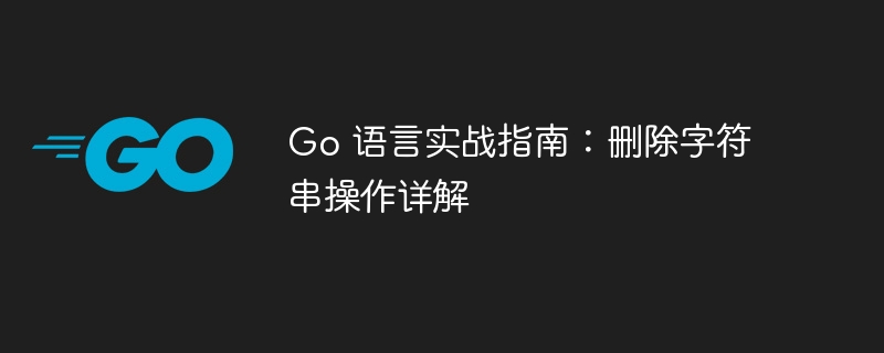 go 语言实战指南：删除字符串操作详解