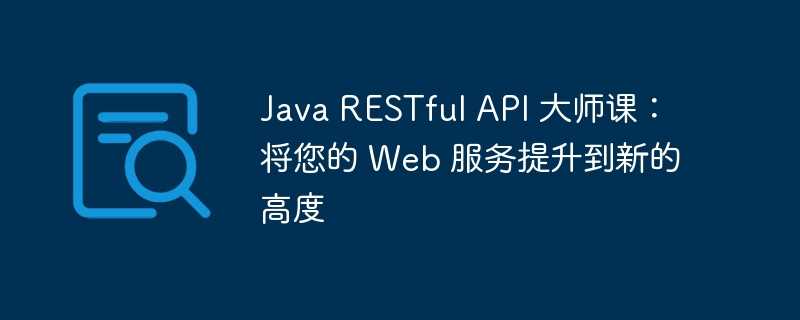 java restful api 大师课：将您的 web 服务提升到新的高度