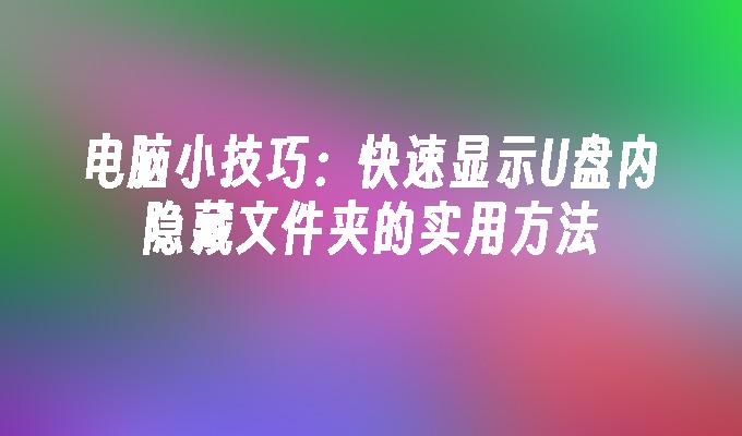 电脑小技巧：快速显示U盘内隐藏文件夹的实用方法