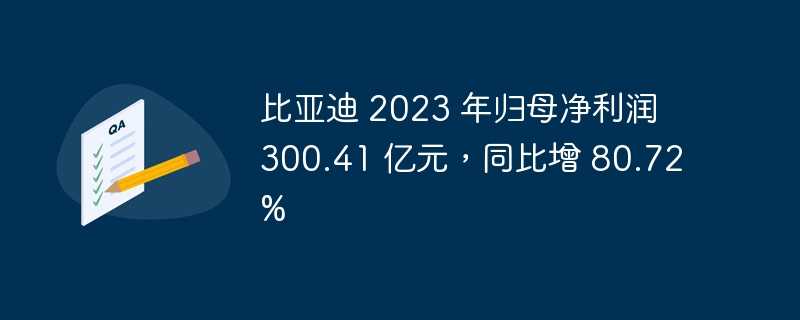 比亚迪 2023 年归母净利润 300.41 亿元，同比增 80.72%