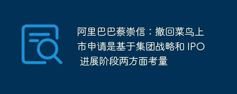 阿里巴巴蔡崇信：撤回菜鸟上市申请是基于集团战略和 ipo 进展阶段两方面考量