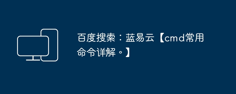 百度搜索：蓝易云【cmd常用命令详解。】