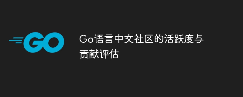 go语言中文社区的活跃度与贡献评估