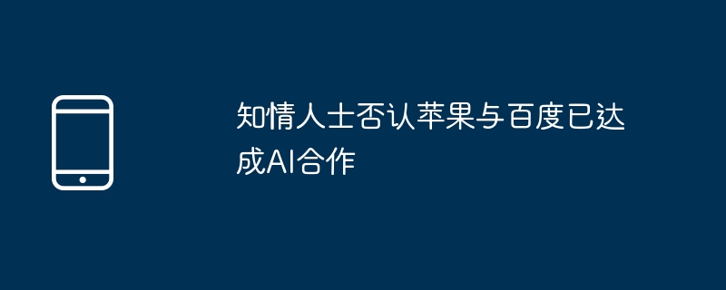 知情人士否认苹果与百度已达成ai合作