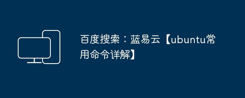 百度搜索：蓝易云【ubuntu常用命令详解】