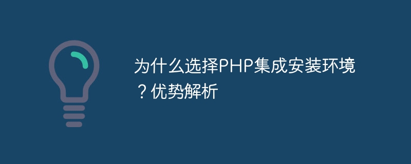 为什么选择php集成安装环境？优势解析